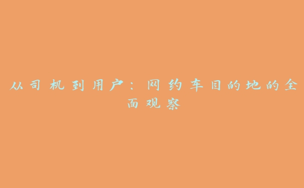 从司机到用户：网约车目的地的全面观察