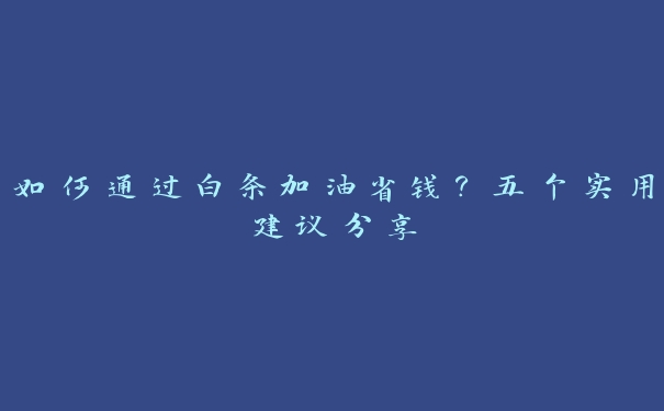 如何通过白条加油省钱？五个实用建议分享