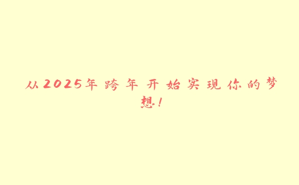 从2025年跨年开始实现你的梦想！