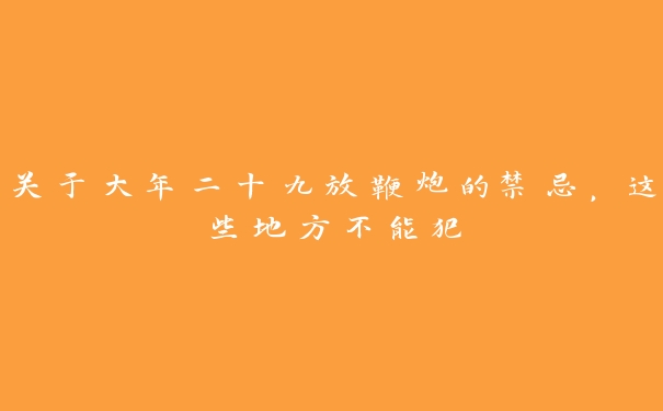 关于大年二十九放鞭炮的禁忌，这些地方不能犯