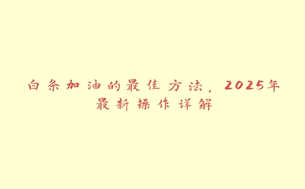 白条加油的最佳方法，2025年最新操作详解