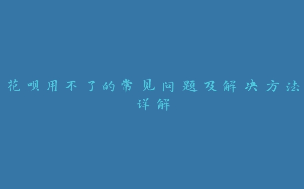 花呗用不了的常见问题及解决方法详解