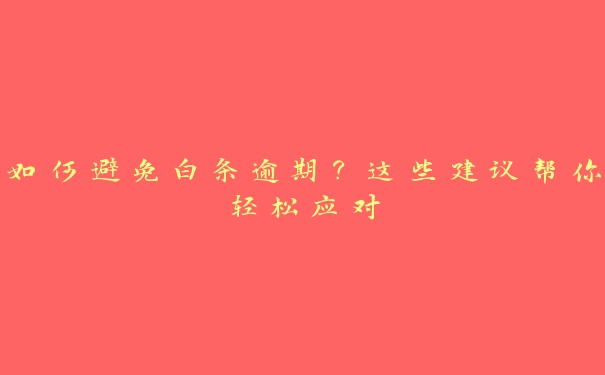 如何避免白条逾期？这些建议帮你轻松应对