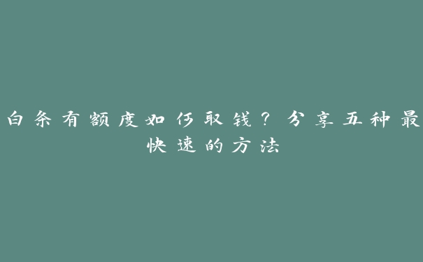 白条有额度如何取钱？分享五种最快速的方法