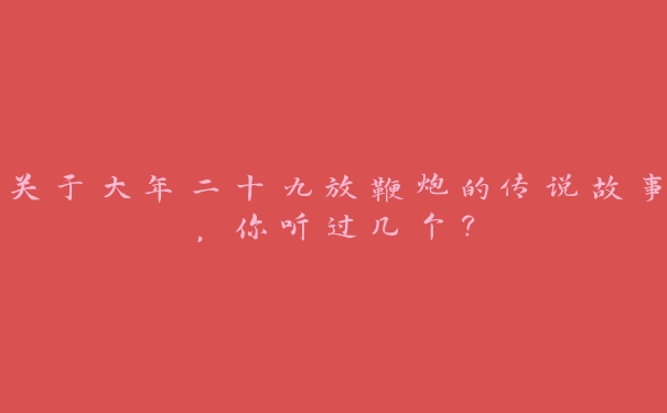 关于大年二十九放鞭炮的传说故事，你听过几个？