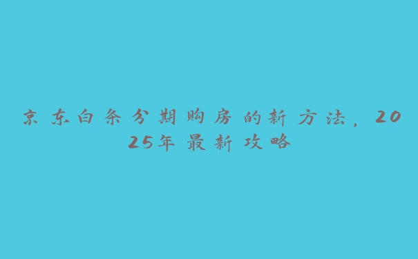 京东白条分期购房的新方法，2025年最新攻略