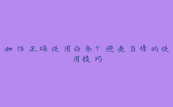 如何正确使用白条？避免负债的使用技巧