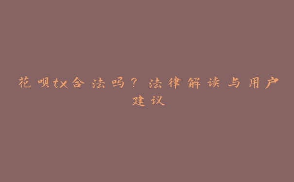 花呗tx合法吗？法律解读与用户建议