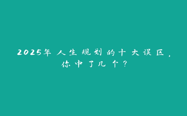 2025年人生规划的十大误区，你中了几个？