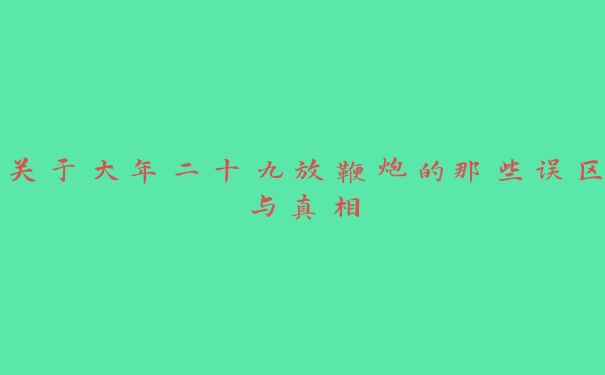 关于大年二十九放鞭炮的那些误区与真相