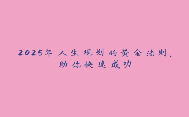 2025年人生规划的黄金法则，助你快速成功