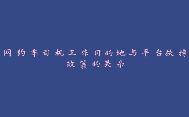 网约车司机工作目的地与平台扶持政策的关系