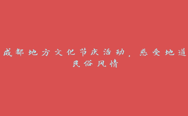 成都地方文化节庆活动，感受地道民俗风情