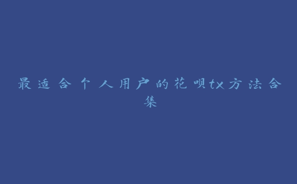 最适合个人用户的花呗tx方法合集