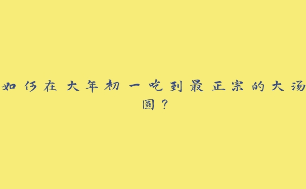 如何在大年初一吃到最正宗的大汤圆？