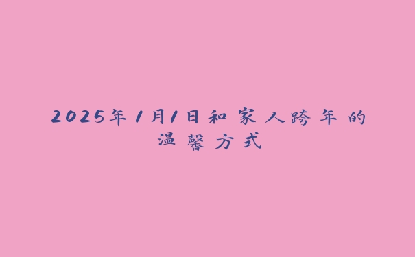 2025年1月1日和家人跨年的温馨方式