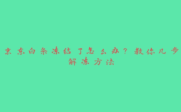 京东白条冻结了怎么办？教你几步解冻方法