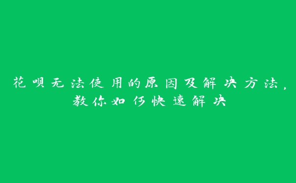 花呗无法使用的原因及解决方法，教你如何快速解决