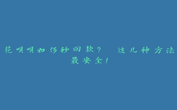 花呗呗如何秒回款？ 这几种方法最安全！