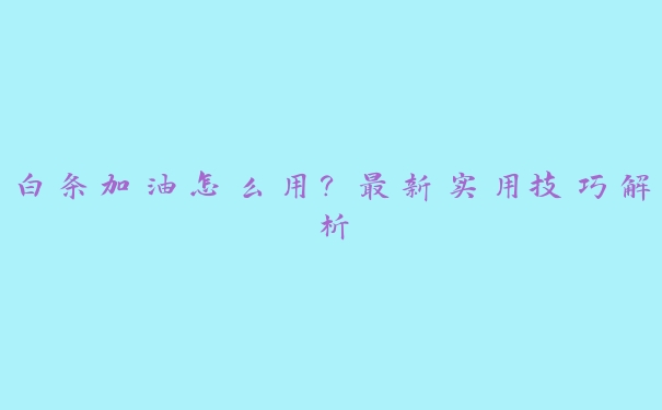 白条加油怎么用？最新实用技巧解析