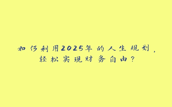 如何利用2025年的人生规划，轻松实现财务自由？