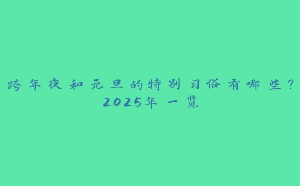 跨年夜和元旦的特别习俗有哪些？2025年一览