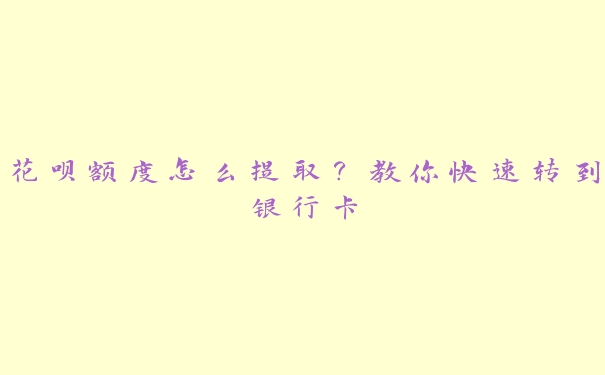 花呗额度怎么提取？教你快速转到银行卡