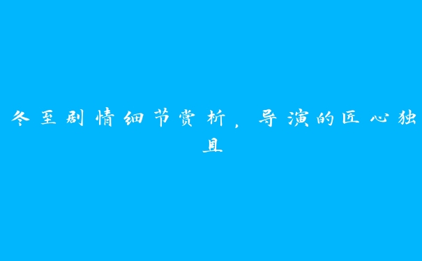 冬至剧情细节赏析，导演的匠心独具