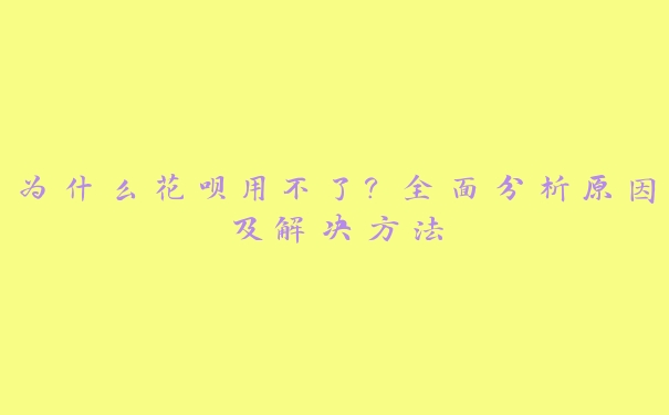 为什么花呗用不了？全面分析原因及解决方法