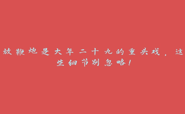 放鞭炮是大年二十九的重头戏，这些细节别忽略！