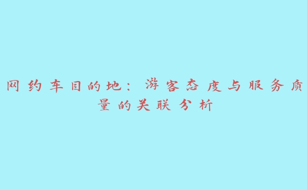 网约车目的地：游客态度与服务质量的关联分析