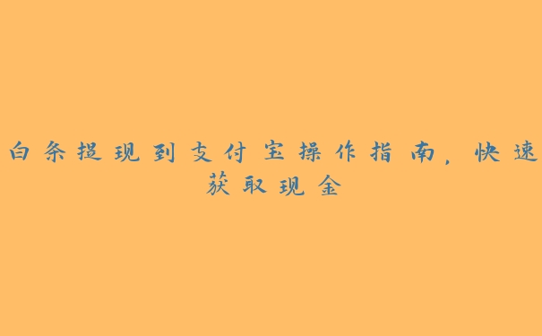 白条提现到支付宝操作指南，快速获取现金