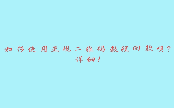 如何使用正规二维码教程回款呗？详细！