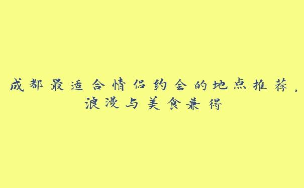 成都最适合情侣约会的地点推荐，浪漫与美食兼得