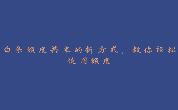 白条额度共享的新方式，教你轻松使用额度