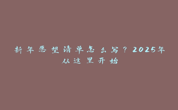 新年愿望清单怎么写？2025年从这里开始