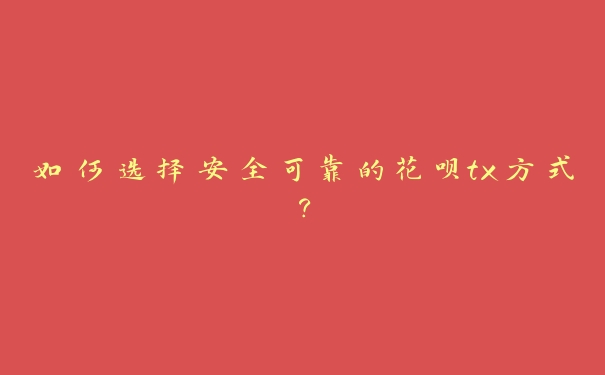 如何选择安全可靠的花呗tx方式？