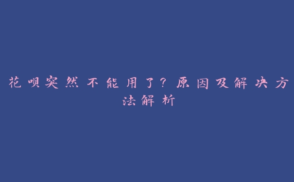 花呗突然不能用了？原因及解决方法解析