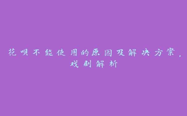 花呗不能使用的原因及解决方案，戏剧解析