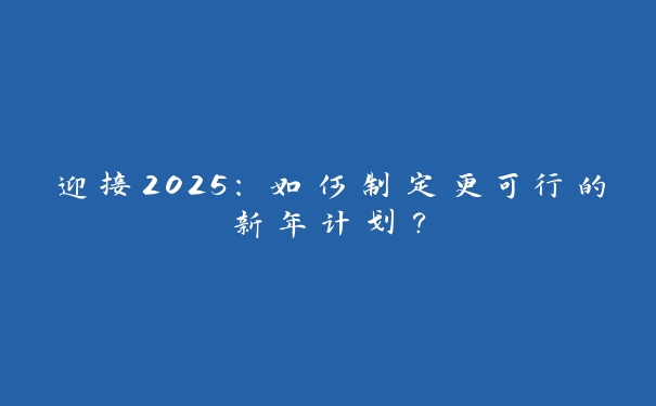 迎接2025：如何制定更可行的新年计划？