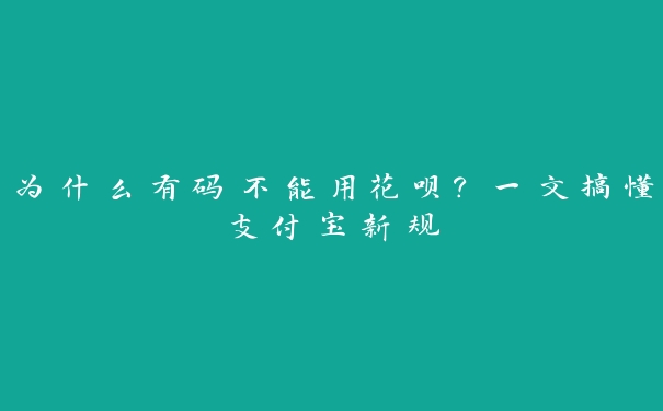 为什么有码不能用花呗？一文搞懂支付宝新规