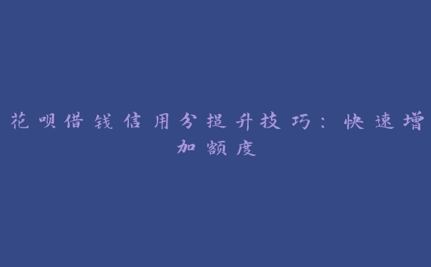 花呗借钱信用分提升技巧：快速增加额度