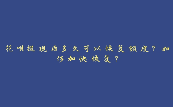 花呗提现后多久可以恢复额度？如何加快恢复？