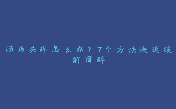 酒后头疼怎么办？7个方法快速缓解宿醉