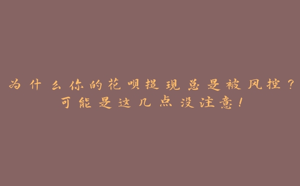 为什么你的花呗提现总是被风控？可能是这几点没注意！