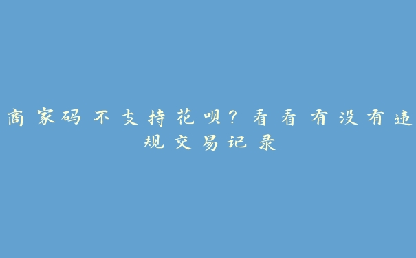 商家码不支持花呗？看看有没有违规交易记录