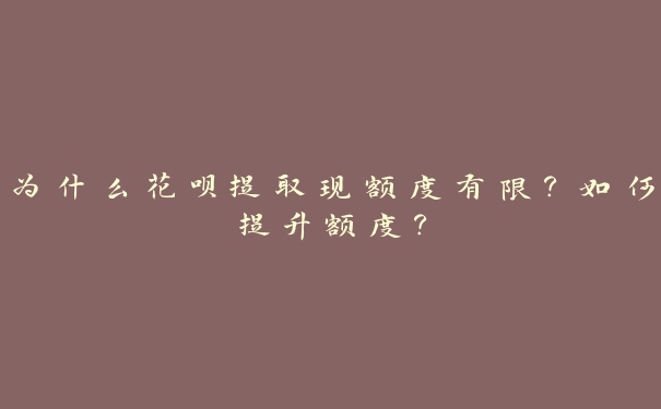 为什么花呗提取现额度有限？如何提升额度？