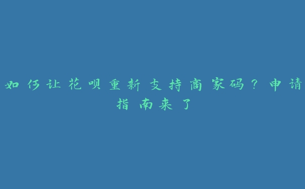 如何让花呗重新支持商家码？申请指南来了