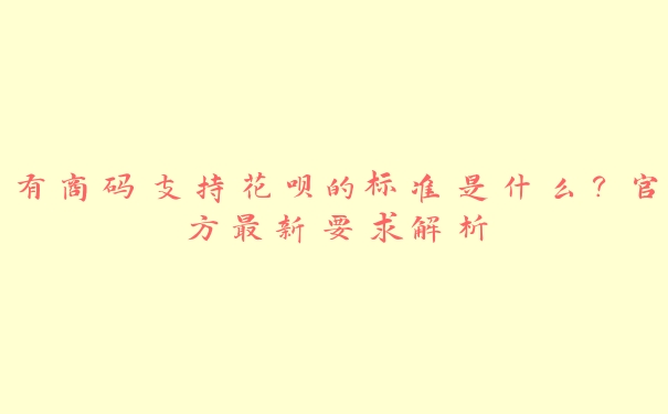 有商码支持花呗的标准是什么？官方最新要求解析