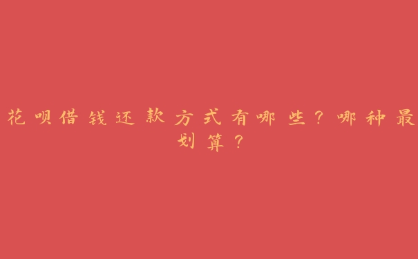 花呗借钱还款方式有哪些？哪种最划算？